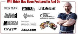 will brink has been featured in and on lots of magazines like life extension, oxygen, muscular development, ironman, finess and many others.